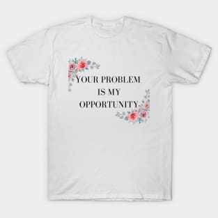 YOUR PROBLEM IS MY OPPORTUNITY BLACK WRITINGS T-Shirt